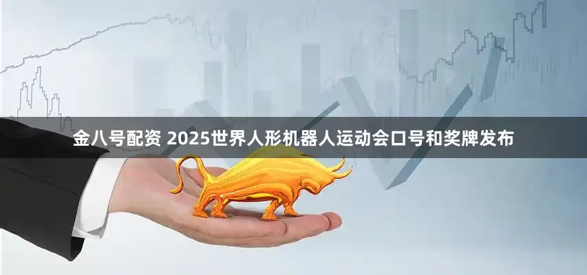 金八号配资 2025世界人形机器人运动会口号和奖牌发布