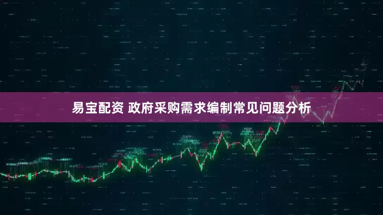 易宝配资 政府采购需求编制常见问题分析