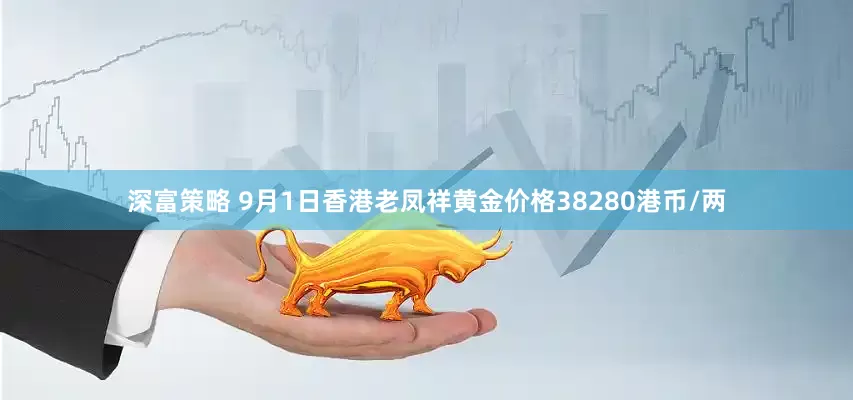 深富策略 9月1日香港老凤祥黄金价格38280港币/两