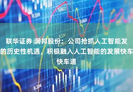 联华证券 润邦股份：公司抢抓人工智能发展的历史性机遇，积极融入人工智能的发展快车道