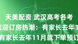 天美配资 武汉高考各考点周边酒店迎订房热潮：有家长去年11月就下单预订
