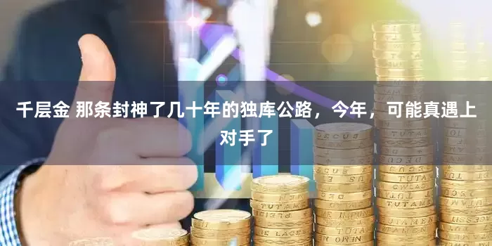 千层金 那条封神了几十年的独库公路，今年，可能真遇上对手了
