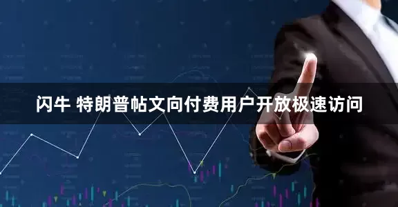 闪牛 特朗普帖文向付费用户开放极速访问