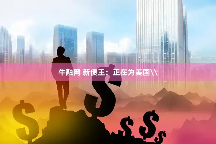 牛融网 新债王：正在为美国\